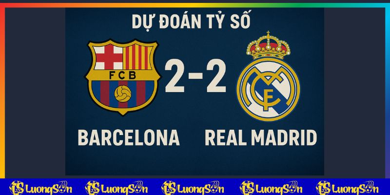 Luongson TV dự đoán tỷ số khi trực tiếp bóng đá Barcelona vs Real Madrid