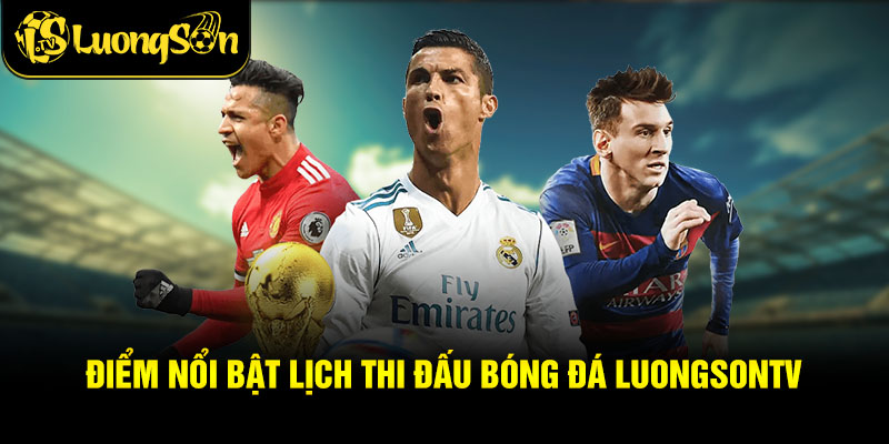 Điểm nổi bật lịch thi đấu bóng đá Luongsontv